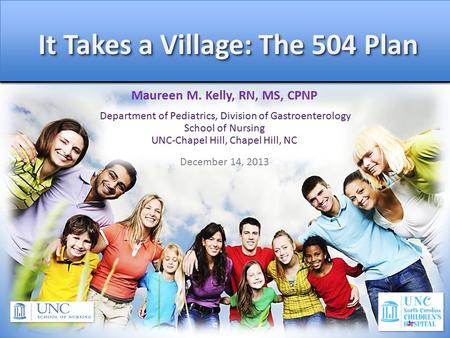 It Takes a Village: The 504 Plan It Takes a Village: The 504 Plan Maureen M. Kelly, RN, MS, CPNP Department of Pediatrics, Division of Gastroenterology.