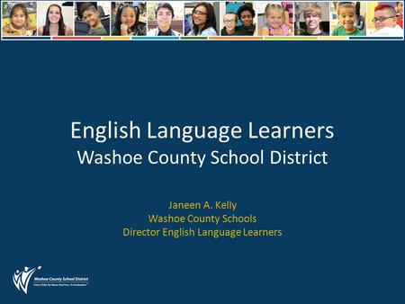 English Language Learners Washoe County School District Janeen A. Kelly Washoe County Schools Director English Language Learners.