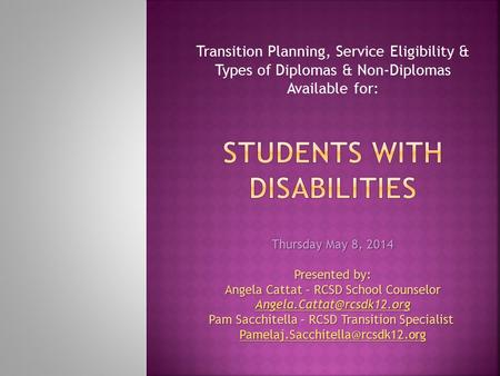 Transition Planning, Service Eligibility & Types of Diplomas & Non-Diplomas Available for: Thursday May 8, 2014 Presented by: Angela Cattat – RCSD School.