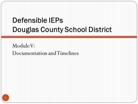 Defensible IEPs Douglas County School District 1 Module V: Documentation and Timelines.