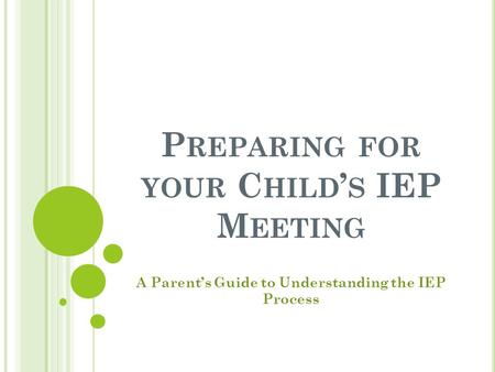 P REPARING FOR YOUR C HILD ’ S IEP M EETING A Parent’s Guide to Understanding the IEP Process.