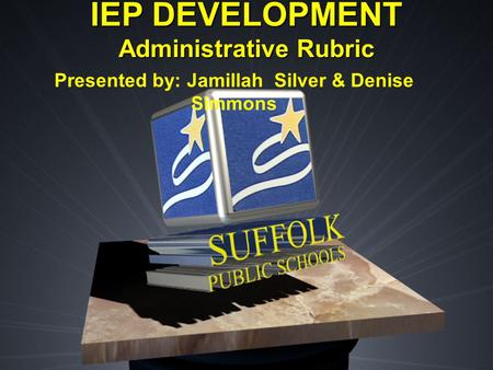 IEP DEVELOPMENT Administrative Rubric Presented by: Jamillah Silver & Denise Simmons.