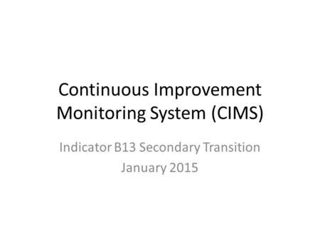 Continuous Improvement Monitoring System (CIMS) Indicator B13 Secondary Transition January 2015.