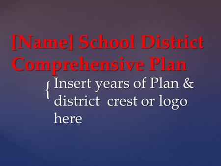 { [Name] School District Comprehensive Plan Insert years of Plan & district crest or logo here.
