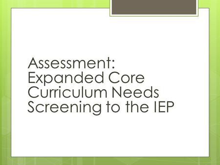 Assessment:  Expanded Core Curriculum Needs Screening to the IEP