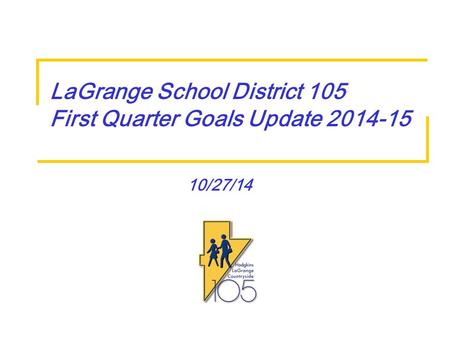 10/27/14 LaGrange School District 105 First Quarter Goals Update 2014-15.