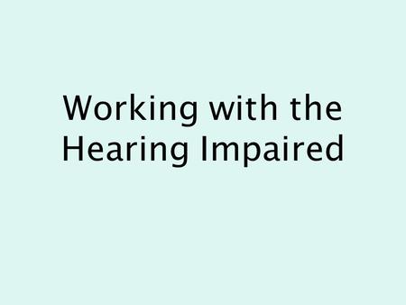 Working with the Hearing Impaired. Topics of Discussion What is hearing loss? Decibels and fequencies Hearing Test Impact of hearing loss in the classroom.