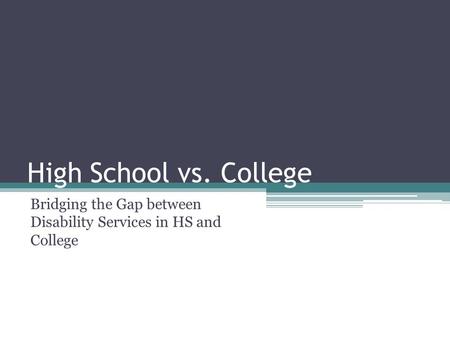 High School vs. College Bridging the Gap between Disability Services in HS and College.