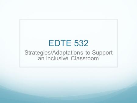 EDTE 532 Strategies/Adaptations to Support an Inclusive Classroom.
