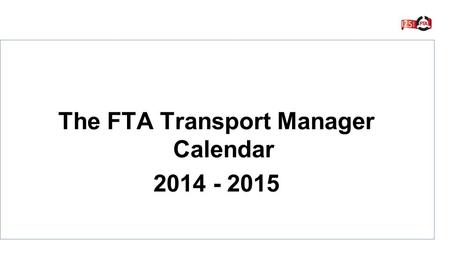 The FTA Transport Manager Calendar 2014 - 2015. Key developments for the end of 2014 and for 2015 Moving date display at bottom of screen Most covered.