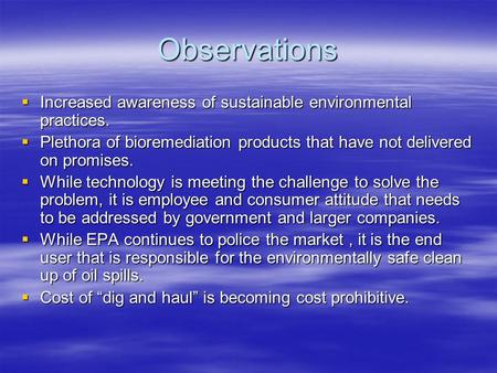 Observations  Increased awareness of sustainable environmental practices.  Plethora of bioremediation products that have not delivered on promises.