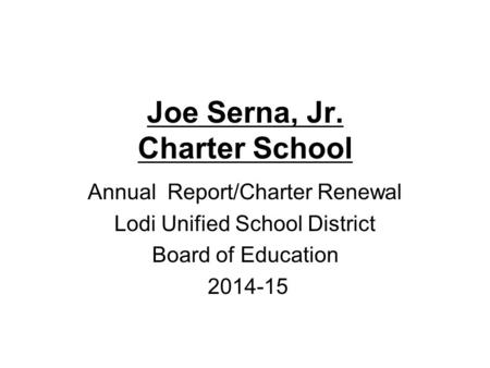 Joe Serna, Jr. Charter School Annual Report/Charter Renewal Lodi Unified School District Board of Education 2014-15.