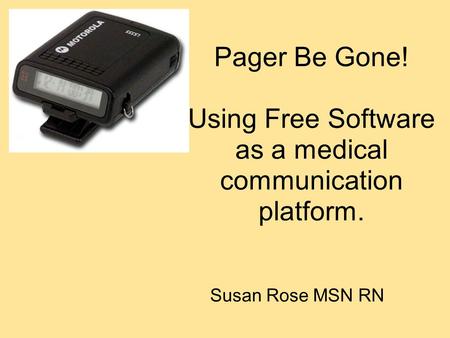 Pager Be Gone! Using Free Software as a medical communication platform. Susan Rose MSN RN.
