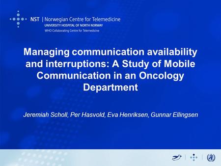 Managing communication availability and interruptions: A Study of Mobile Communication in an Oncology Department Jeremiah Scholl, Per Hasvold, Eva Henriksen,