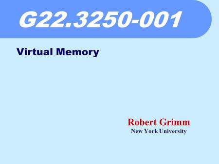 G22.3250-001 Robert Grimm New York University Virtual Memory.