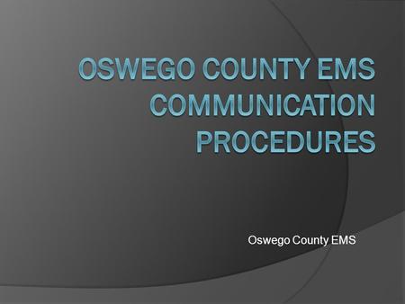 Oswego County EMS. Purpose of this training  Present the EMS Communications procedures to the users.