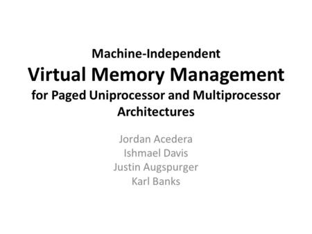 Machine-Independent Virtual Memory Management for Paged Uniprocessor and Multiprocessor Architectures Jordan Acedera Ishmael Davis Justin Augspurger Karl.