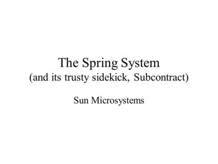 The Spring System (and its trusty sidekick, Subcontract) Sun Microsystems.