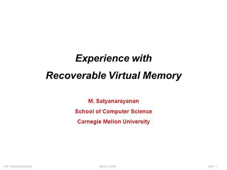 Wtm - 1April 8, 2005© M. Satyanarayanan Experience with Recoverable Virtual Memory M. Satyanarayanan School of Computer Science Carnegie Mellon University.