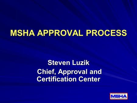 MSHA APPROVAL PROCESS Steven Luzik Chief, Approval and Certification Center Chief, Approval and Certification Center.