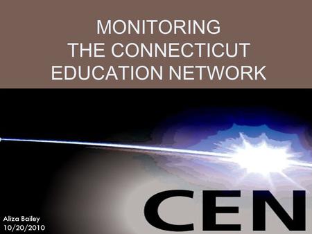 MONITORING THE CONNECTICUT EDUCATION NETWORK Aliza Bailey 10/20/2010.