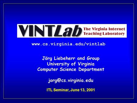 Jörg Liebeherr and Group University of Virginia Computer Science Department ITL Seminar, June 13, 2001.