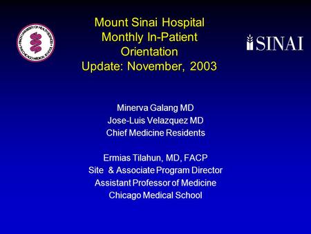 Mount Sinai Hospital Monthly In-Patient Orientation Update: November, 2003 Minerva Galang MD Jose-Luis Velazquez MD Chief Medicine Residents Ermias Tilahun,