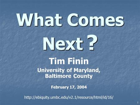 1 What Comes Next ? Tim Finin University of Maryland, Baltimore County February 17, 2004
