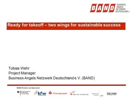 Ready for takeoff – two wings for sustainable success Tobias Wehr Project Manager Business Angels Netzwerk Deutschland e.V. (BAND)