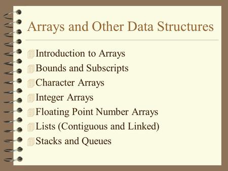 Arrays and Other Data Structures 4 Introduction to Arrays 4 Bounds and Subscripts 4 Character Arrays 4 Integer Arrays 4 Floating Point Number Arrays 4.