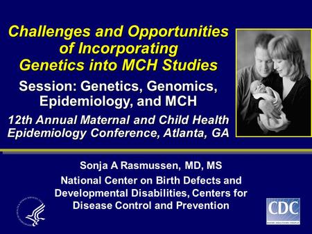 Challenges and Opportunities of Incorporating Genetics into MCH Studies Session: Genetics, Genomics, Epidemiology, and MCH 12th Annual Maternal and Child.