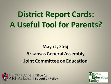 District Report Cards: A Useful Tool for Parents? May 12, 2014 Arkansas General Assembly Joint Committee on Education.
