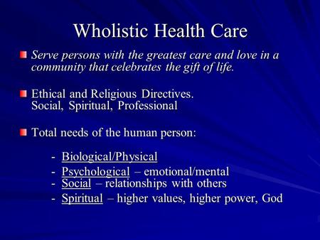 Wholistic Health Care Serve persons with the greatest care and love in a community that celebrates the gift of life. Ethical and Religious Directives.