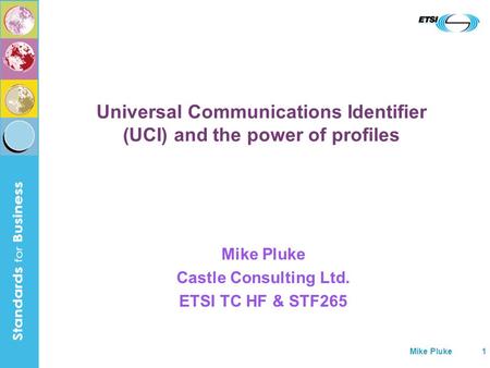 Mike Pluke1 Universal Communications Identifier (UCI) and the power of profiles Mike Pluke Castle Consulting Ltd. ETSI TC HF & STF265.