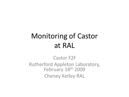 Monitoring of Castor at RAL Castor F2F Rutherford Appleton Laboratory, February 18 th 2009 Cheney Ketley RAL.