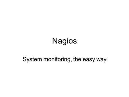 Nagios System monitoring, the easy way. What is Nagios Nagios watches your computers through user-defined commands It can be set to inform you when a.