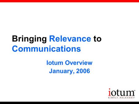 Bringing Relevance to Communications Iotum Overview January, 2006.