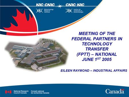 MEETING OF THE FEDERAL PARTNERS IN TECHNOLOGY TRANSFER (FPTT) – NATIONAL JUNE 1 ST 2005 EILEEN RAYMOND – INDUSTRIAL AFFAIRS.
