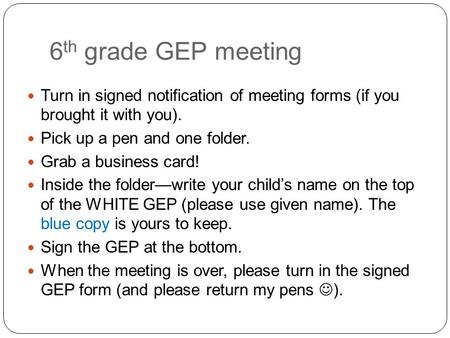 6 th grade GEP meeting Turn in signed notification of meeting forms (if you brought it with you). Pick up a pen and one folder. Grab a business card! Inside.