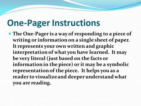 One-Pager Instructions The One-Pager is a way of responding to a piece of writing or information on a single sheet of paper. It represents your own written.