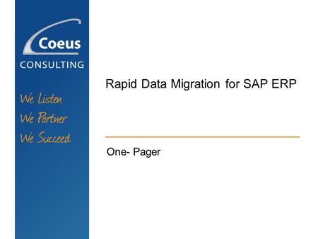 Rapid Data Migration for SAP ERP One- Pager. WE LISTEN WE PARTNER WE SUCCEED Rapid Data Migration for SAP ERP MAIN PREREQUISITES: SAP ERP 6.0 Enhancement.
