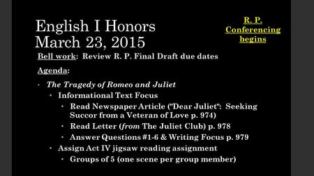 English I Honors March 23, 2015 Bell work: Review R. P. Final Draft due dates Agenda: The Tragedy of Romeo and Juliet The Tragedy of Romeo and Juliet Informational.