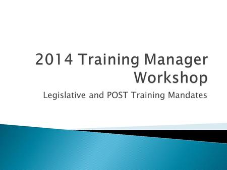 Legislative and POST Training Mandates.  Gary Manini – POST ◦ Training Delivery & Compliance Services Bureau ◦ Region 7 Manager (Inyo, Mono, Riverside,