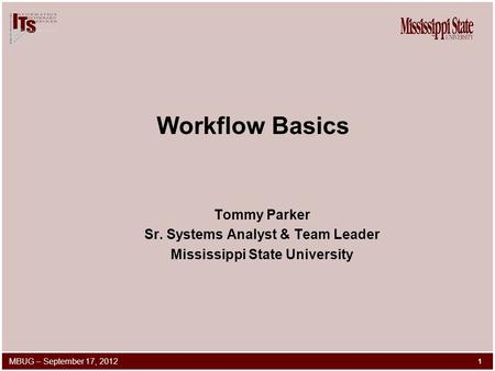 Workflow Basics Tommy Parker Sr. Systems Analyst & Team Leader Mississippi State University 1 MBUG – September 17, 2012.