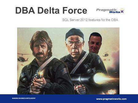 MAKING BUSINESS INTELLIGENT www.pragmaticworks.com DBA Delta Force SQL Server 2012 features for the DBA.