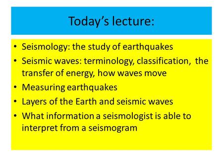 Today’s lecture: Seismology: the study of earthquakes Seismic waves: terminology, classification, the transfer of energy, how waves move Measuring earthquakes.