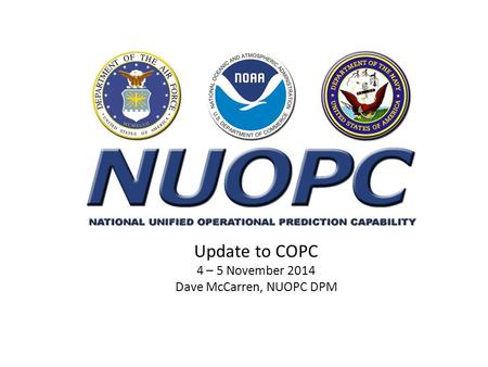 Update to COPC 4 – 5 November 2014 Dave McCarren, NUOPC DPM.