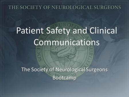 Patient Safety and Clinical Communications The Society of Neurological Surgeons Bootcamp The Society of Neurological Surgeons Bootcamp.