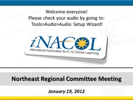 Northeast Regional Committee Northeast Regional Committee Meeting January 19, 2012 Welcome everyone! Please check your audio by going to: Tools>Audio>Audio.