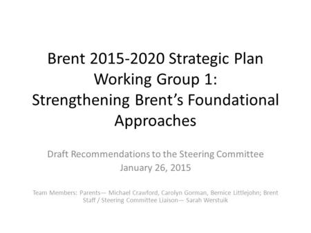 Brent 2015-2020 Strategic Plan Working Group 1: Strengthening Brent’s Foundational Approaches Draft Recommendations to the Steering Committee January 26,